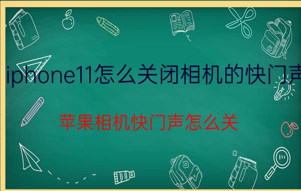 iphone11怎么关闭相机的快门声 苹果相机快门声怎么关？